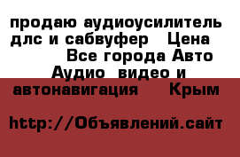 продаю аудиоусилитель длс и сабвуфер › Цена ­ 15 500 - Все города Авто » Аудио, видео и автонавигация   . Крым